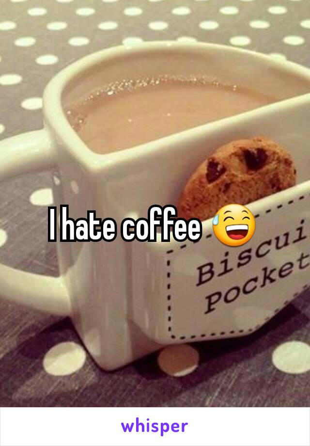 I hate coffee 😅