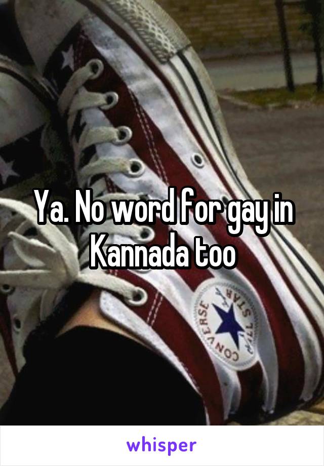 Ya. No word for gay in Kannada too