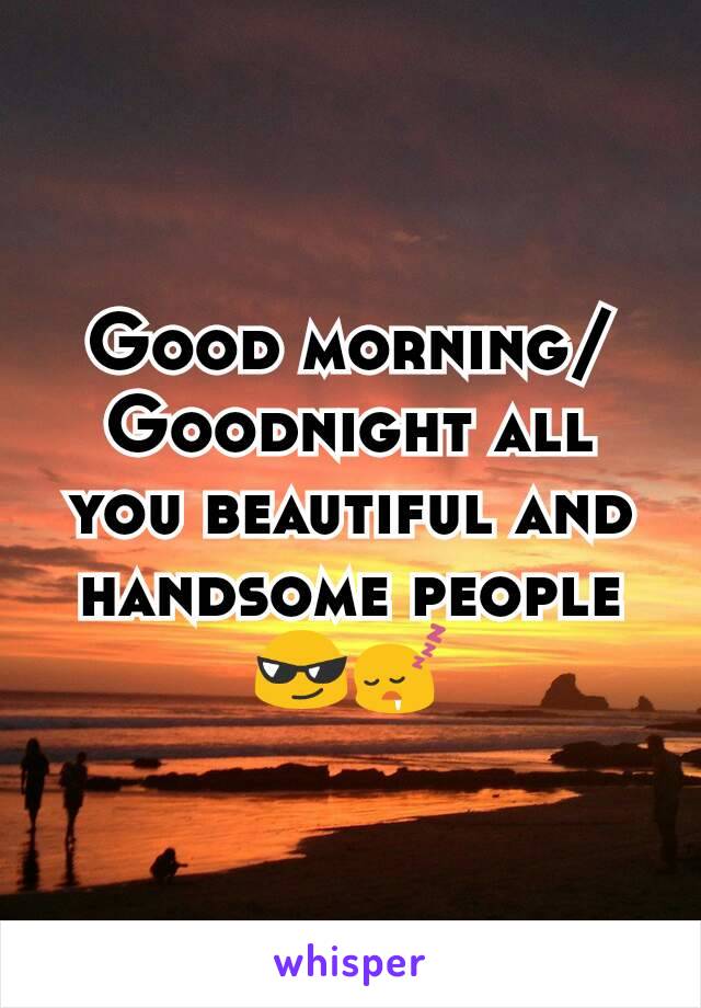 Good morning/Goodnight all you beautiful and handsome people     😎😴