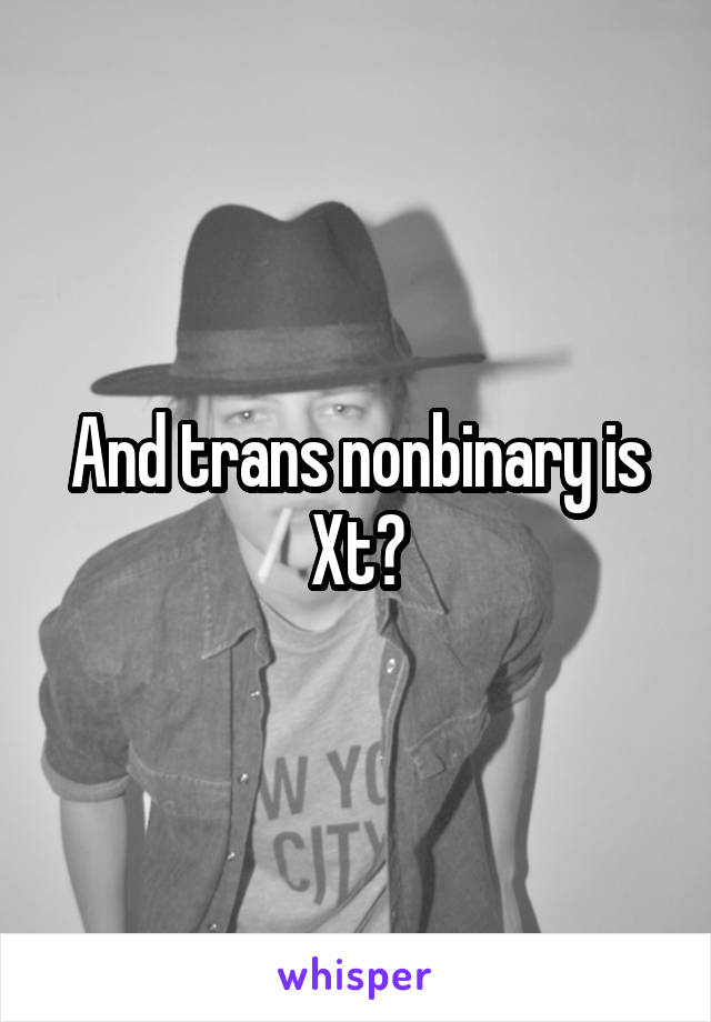 And trans nonbinary is Xt?