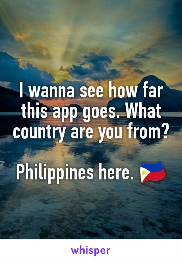 I wanna see how far this app goes. What country are you from?

Philippines here. 🇵🇭