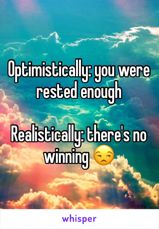 Optimistically: you were rested enough

Realistically: there's no winning 😒