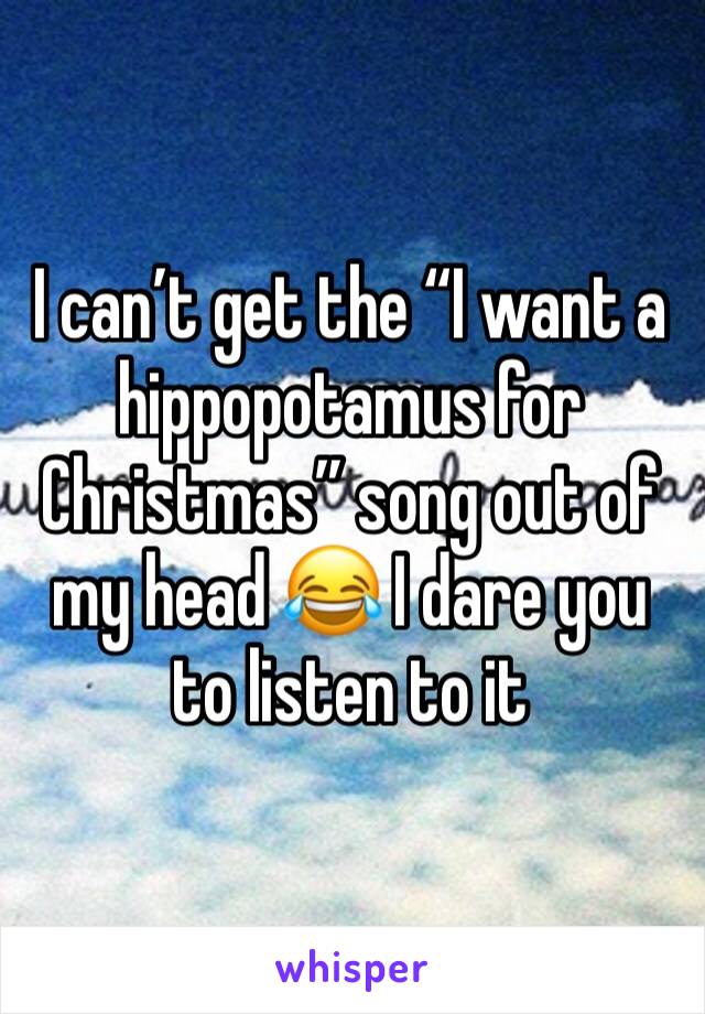 I can’t get the “I want a hippopotamus for Christmas” song out of my head 😂 I dare you to listen to it