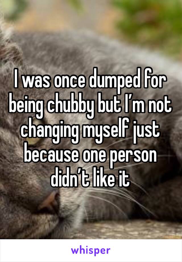 I was once dumped for being chubby but I’m not changing myself just because one person didn’t like it 