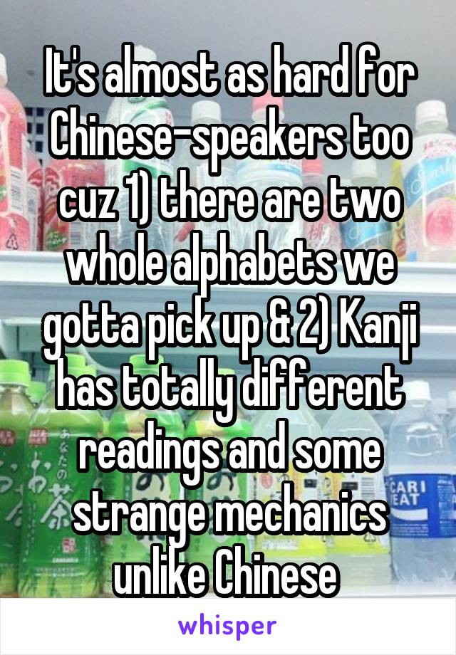 It's almost as hard for Chinese-speakers too cuz 1) there are two whole alphabets we gotta pick up & 2) Kanji has totally different readings and some strange mechanics unlike Chinese 
