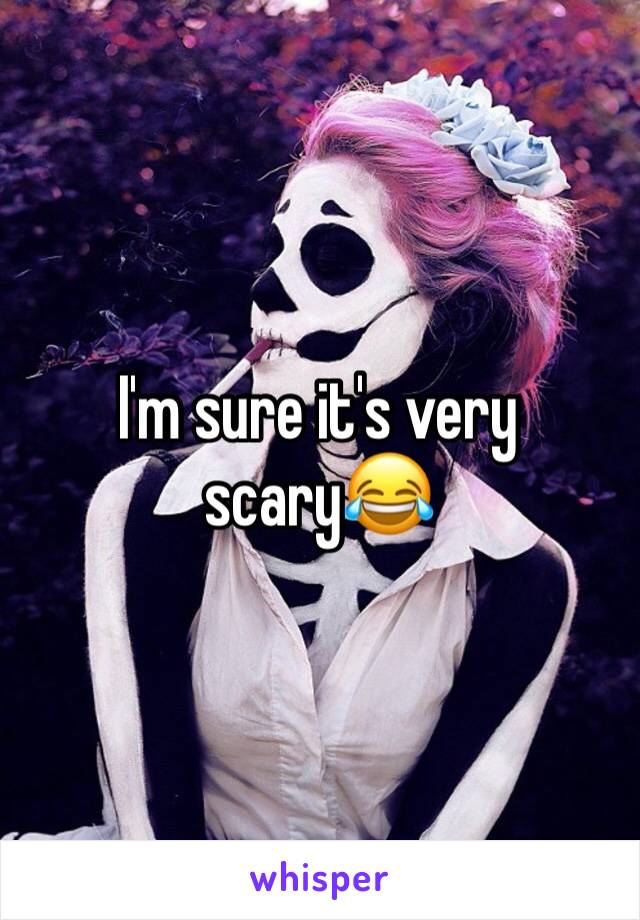 I'm sure it's very scary😂