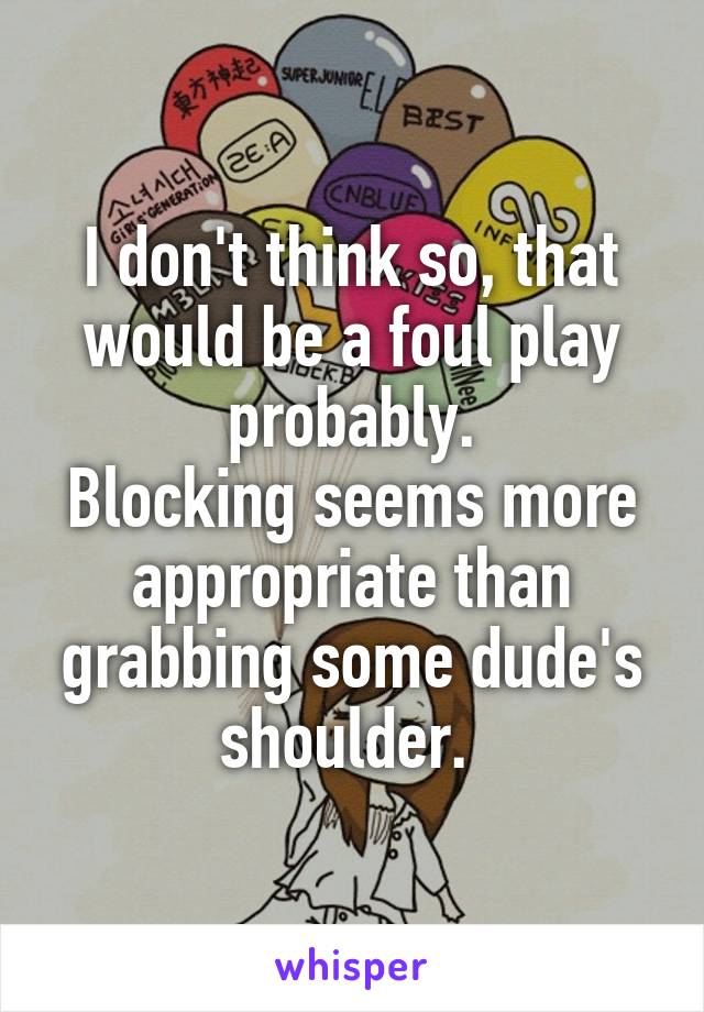 I don't think so, that would be a foul play probably.
Blocking seems more appropriate than grabbing some dude's shoulder. 