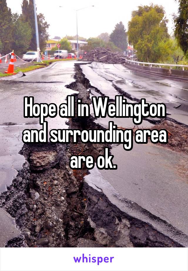 Hope all in Wellington and surrounding area are ok. 