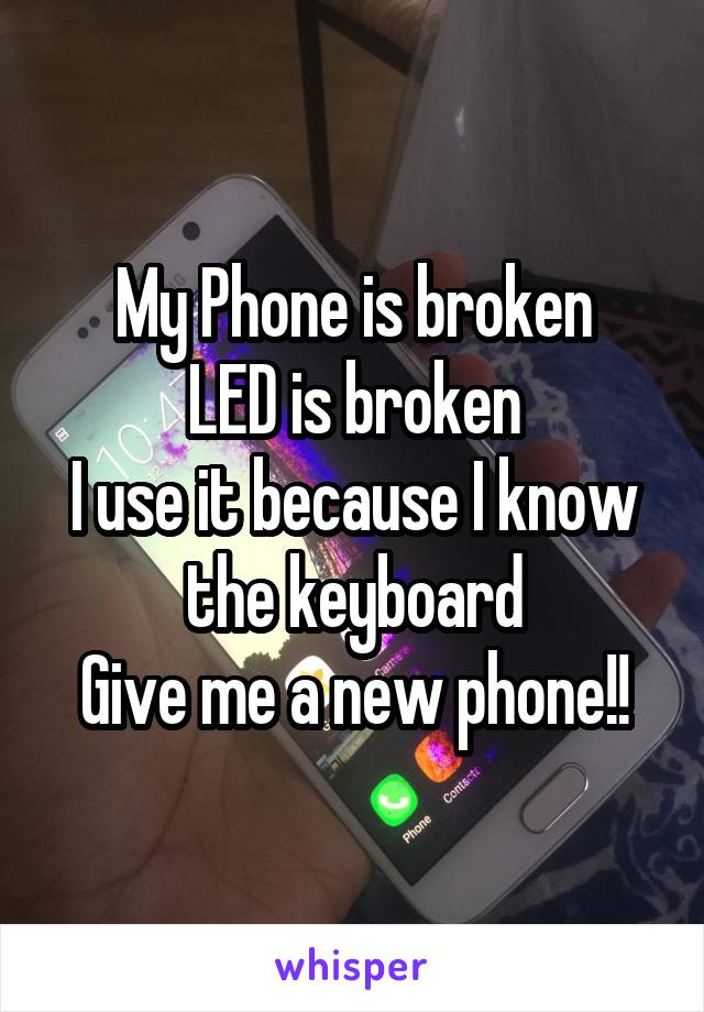 My Phone is broken
LED is broken
I use it because I know the keyboard
Give me a new phone!!
