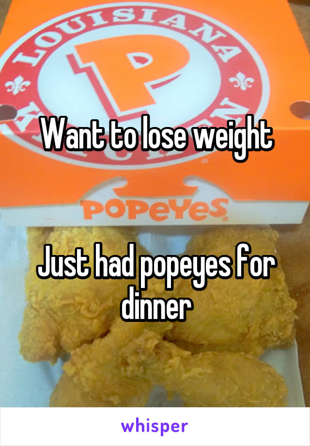 Want to lose weight


Just had popeyes for dinner