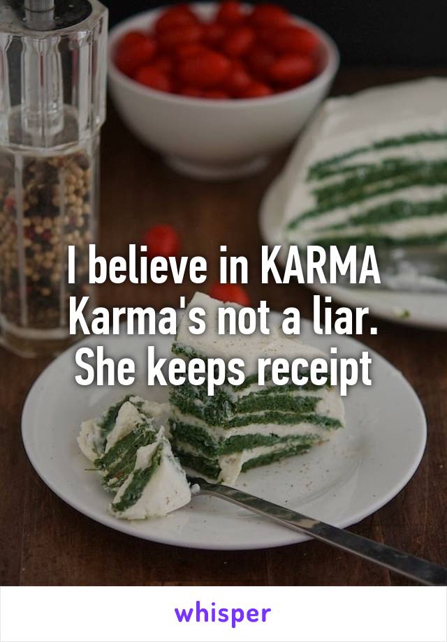 I believe in KARMA
Karma's not a liar. She keeps receipt