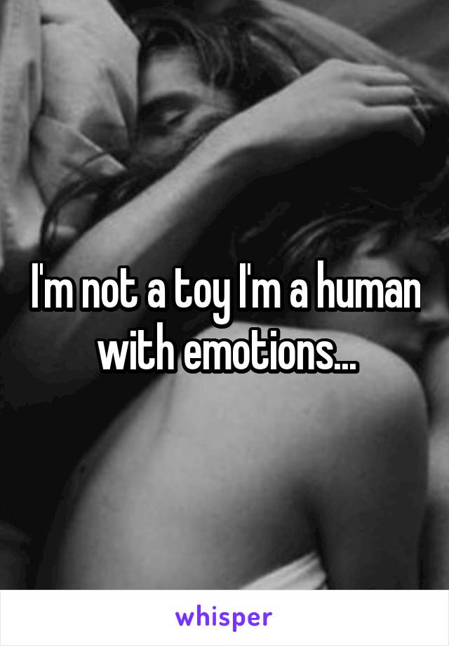 I'm not a toy I'm a human with emotions...