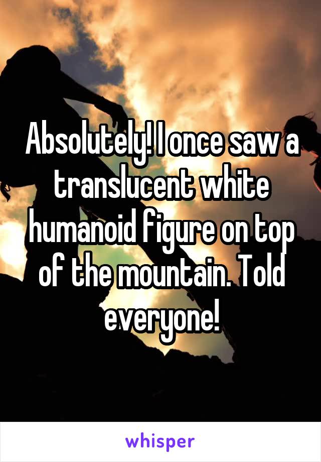 Absolutely! I once saw a translucent white humanoid figure on top of the mountain. Told everyone!