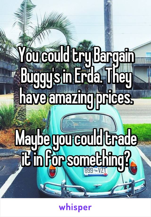You could try Bargain Buggy's in Erda. They have amazing prices.

Maybe you could trade it in for something?