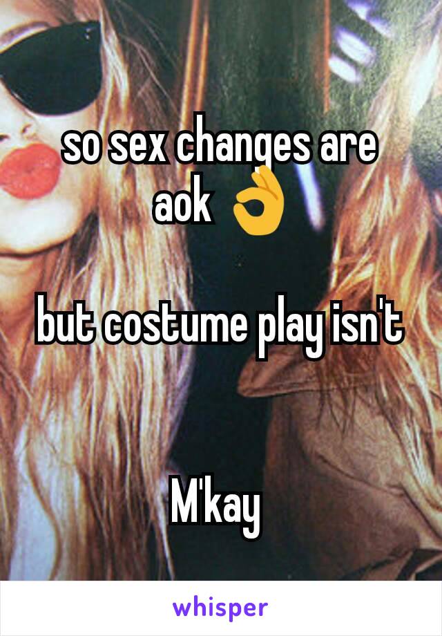 so sex changes are
 aok 👌

but costume play isn't


M'kay 