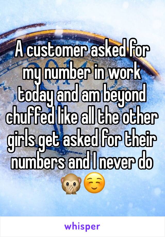 A customer asked for my number in work today and am beyond chuffed like all the other girls get asked for their numbers and I never do 🙊☺️
