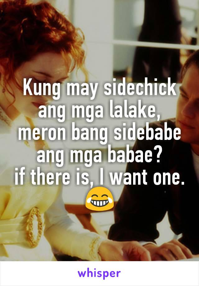 Kung may sidechick ang mga lalake, meron bang sidebabe ang mga babae?
if there is, I want one. 😂