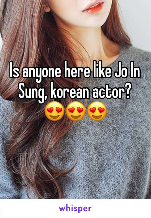 Is anyone here like Jo In Sung, korean actor?
😍😍😍