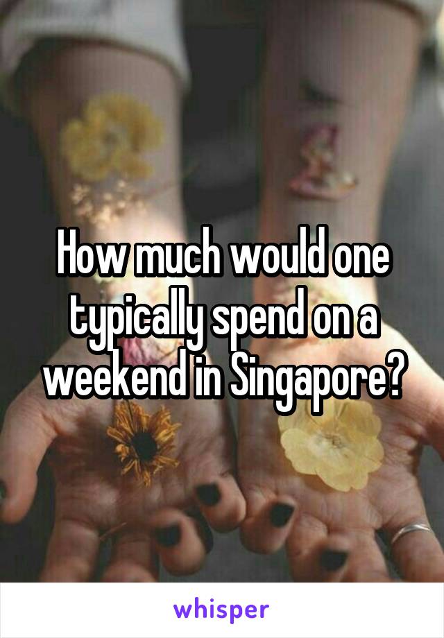 How much would one typically spend on a weekend in Singapore?