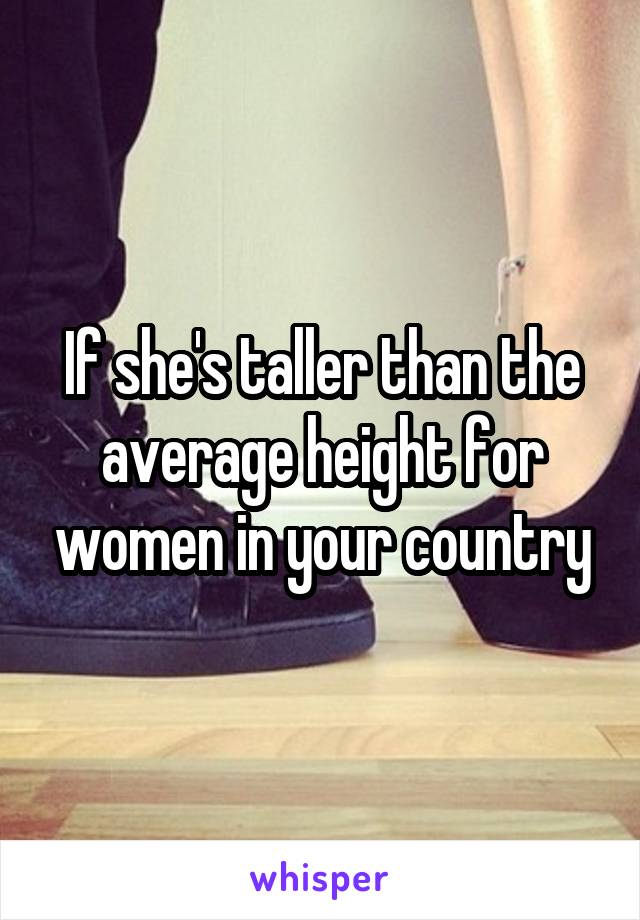 If she's taller than the average height for women in your country