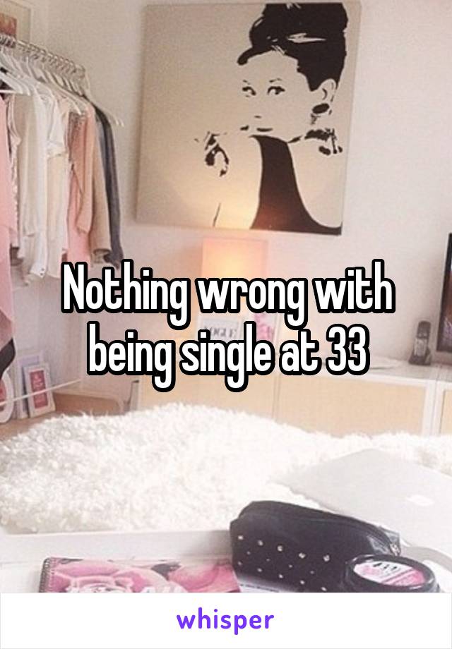 Nothing wrong with being single at 33