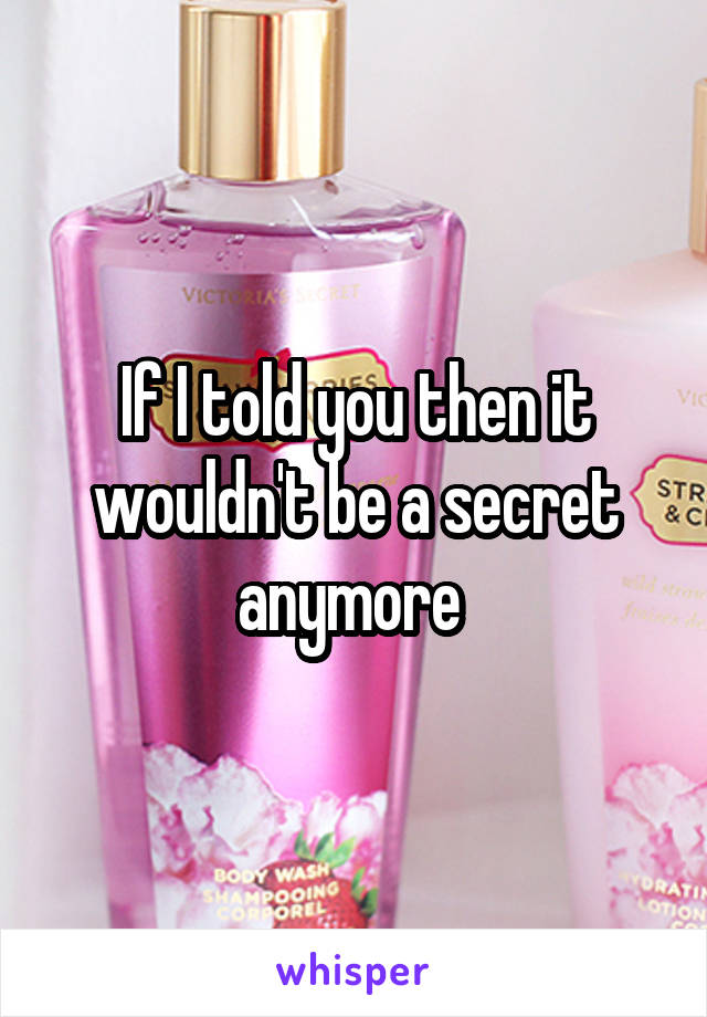 If I told you then it wouldn't be a secret anymore 