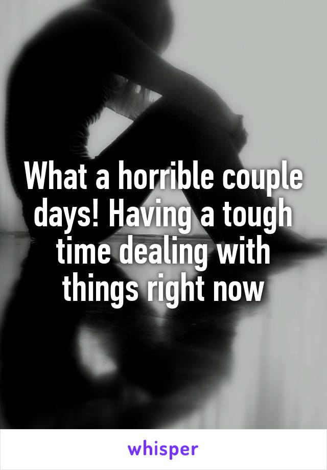 What a horrible couple days! Having a tough time dealing with things right now