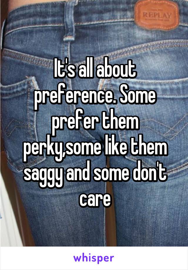 It's all about preference. Some prefer them perky,some like them saggy and some don't care