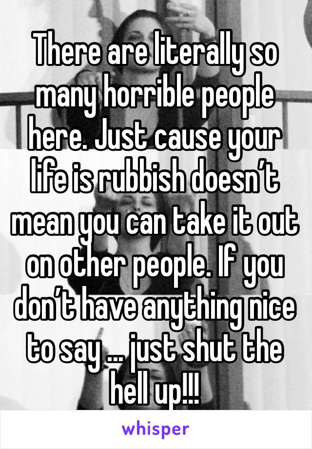 There are literally so many horrible people here. Just cause your life is rubbish doesn’t mean you can take it out on other people. If you don’t have anything nice to say ... just shut the hell up!!! 