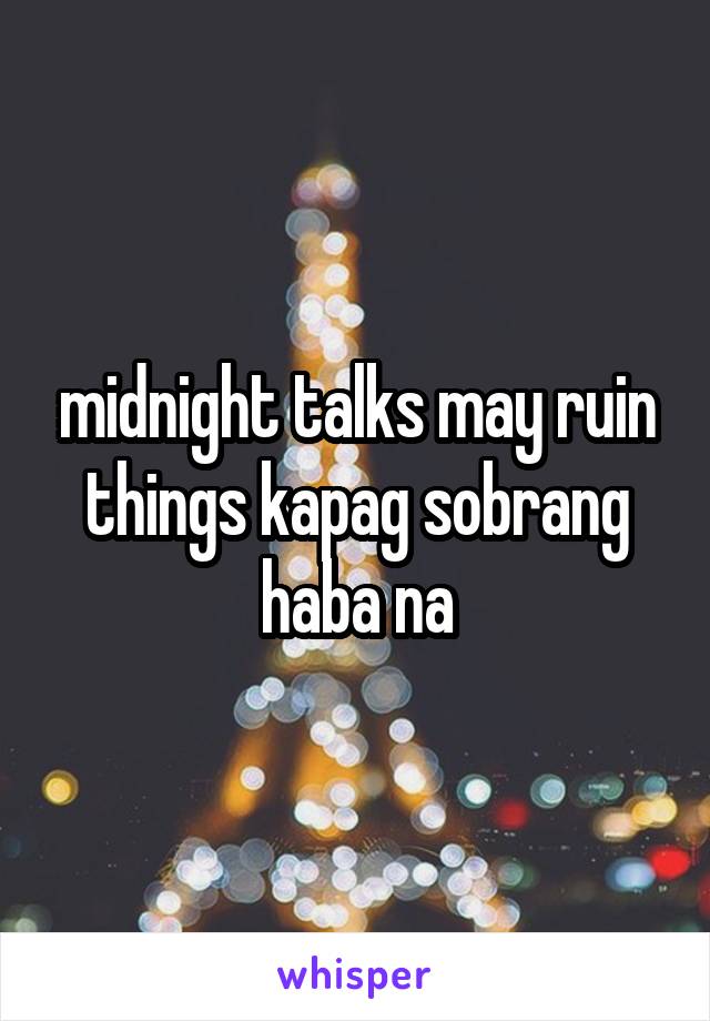 midnight talks may ruin things kapag sobrang haba na