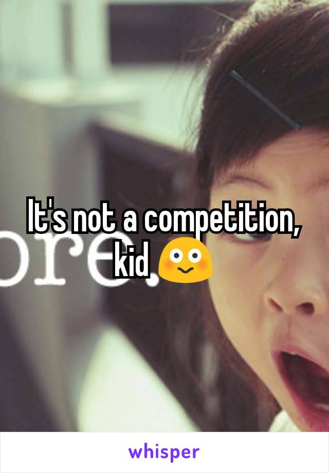 It's not a competition, kid 😳