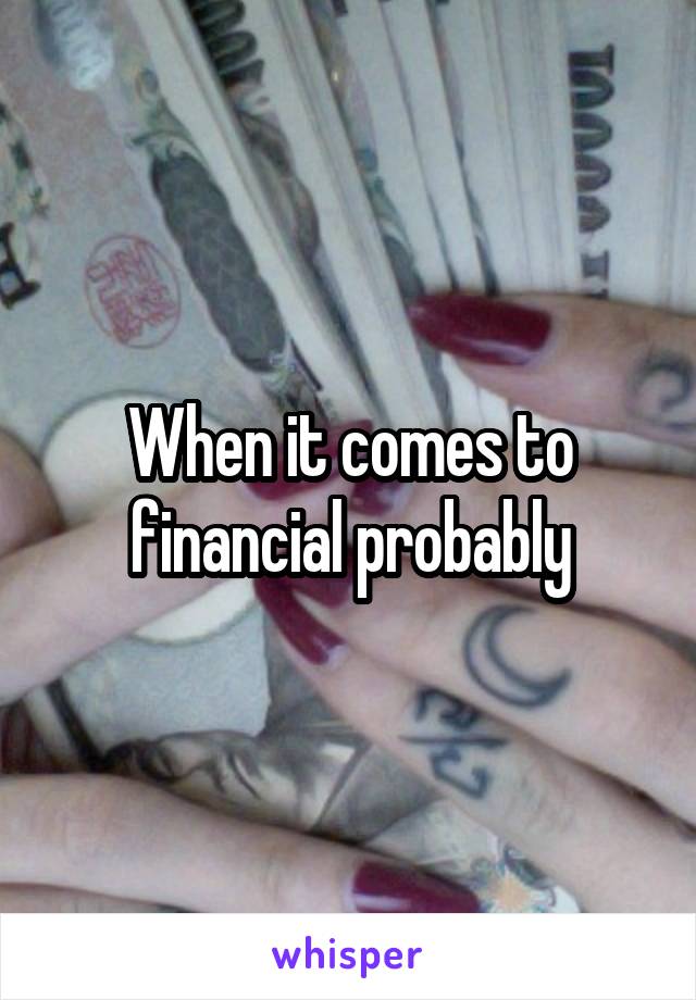 When it comes to financial probably