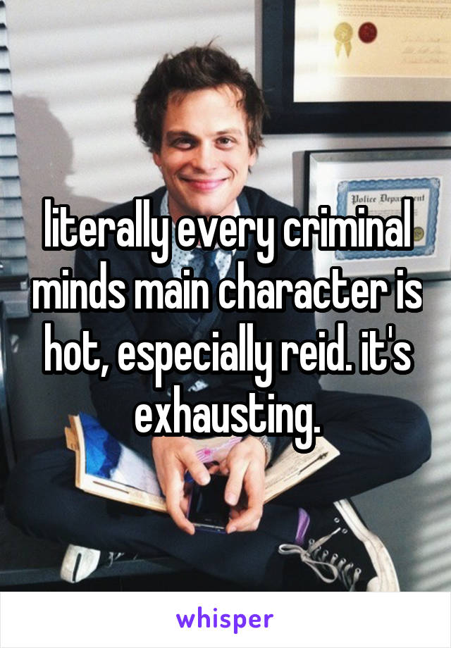 literally every criminal minds main character is hot, especially reid. it's exhausting.