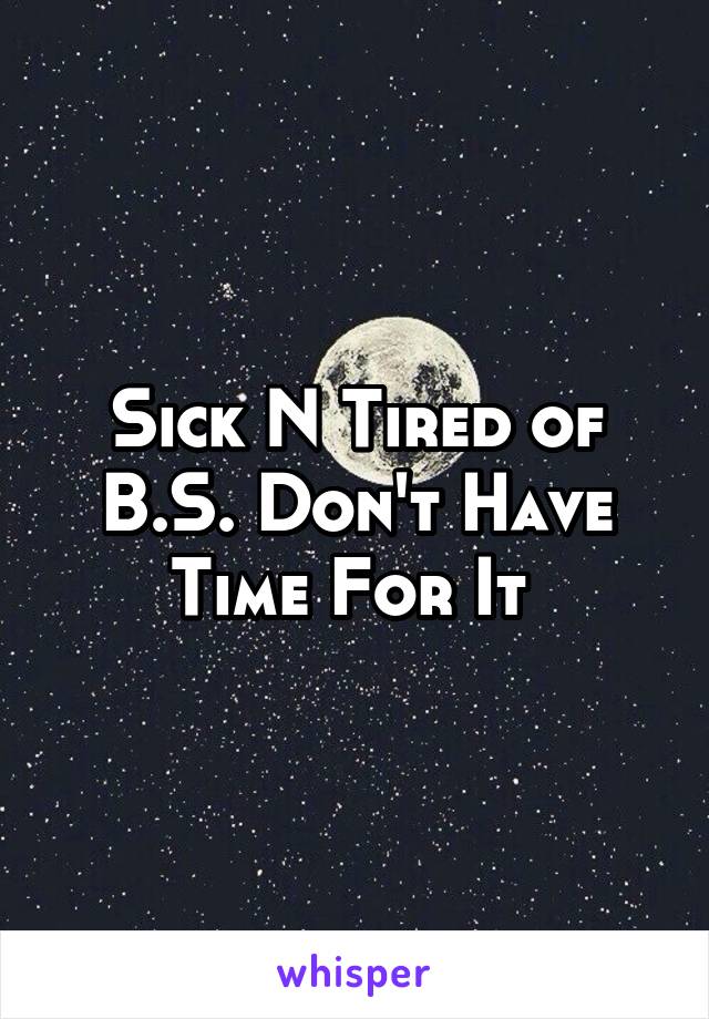Sick N Tired of B.S. Don't Have Time For It 
