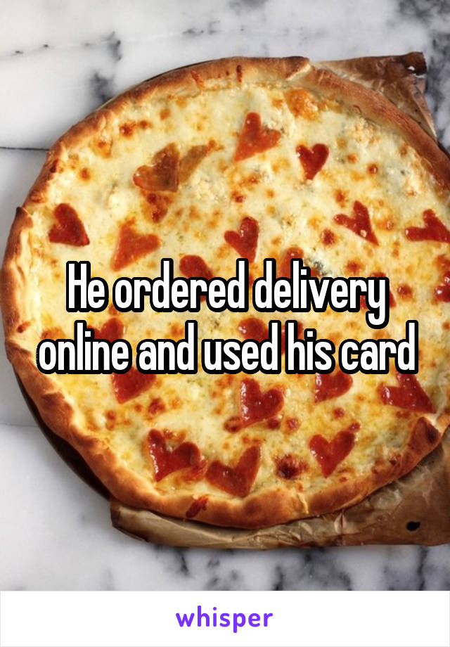He ordered delivery online and used his card