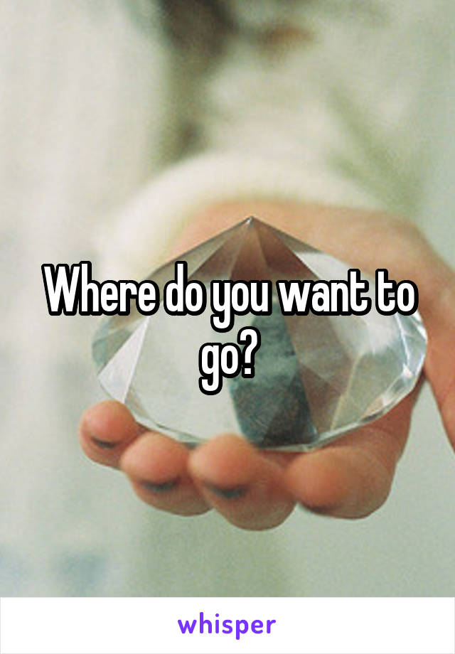 Where do you want to go?