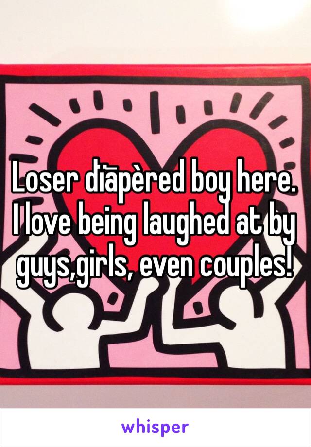 Loser dïāpèred boy here. I love being laughed at by guys,girls, even couples!