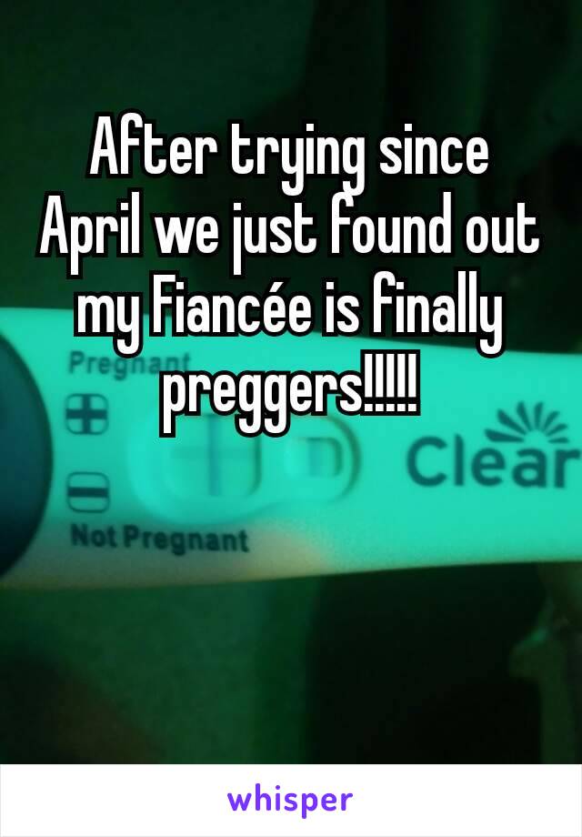 After trying since April we just found out my Fiancée is finally preggers!!!!!