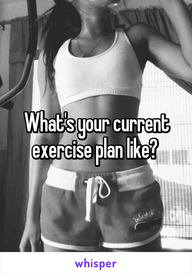 What's your current exercise plan like? 