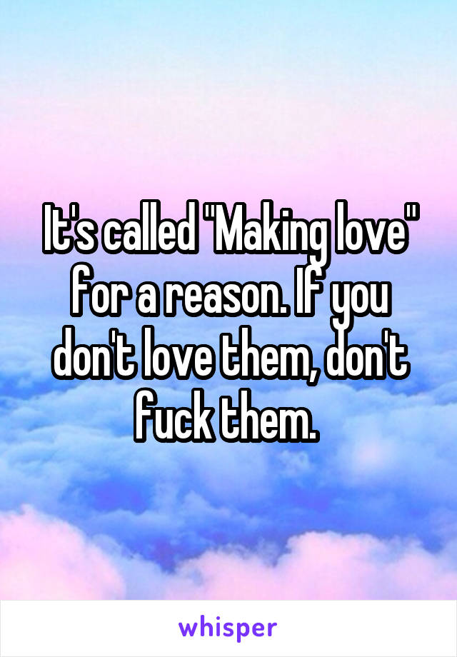 It's called "Making love" for a reason. If you don't love them, don't fuck them. 