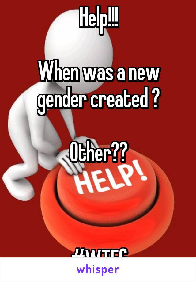 Help!!!

When was a new gender created ?

Other??



#WTFf