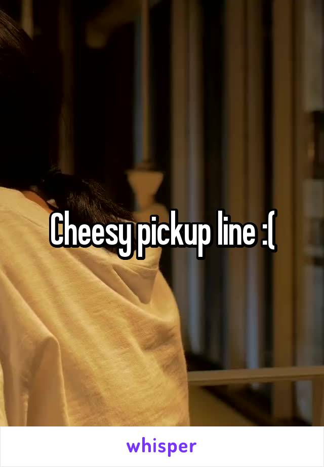 Cheesy pickup line :(