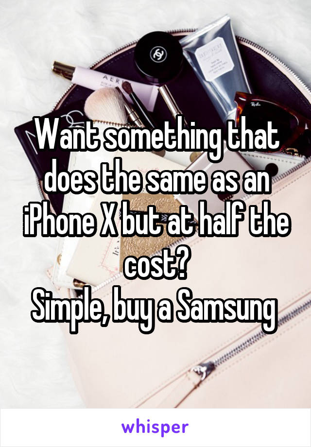 Want something that does the same as an iPhone X but at half the cost?
Simple, buy a Samsung 