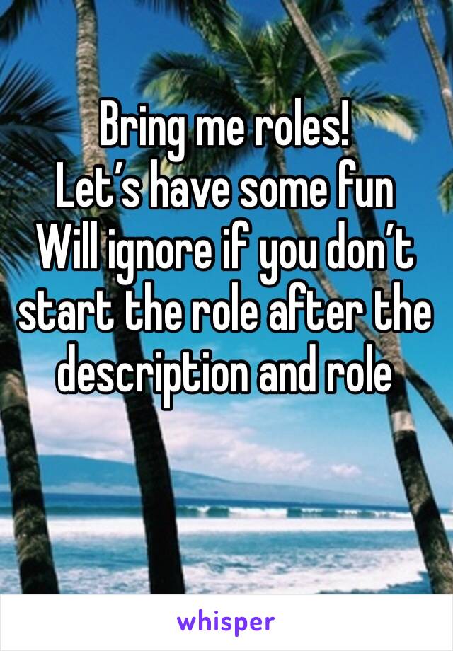 Bring me roles! 
Let’s have some fun 
Will ignore if you don’t start the role after the description and role 