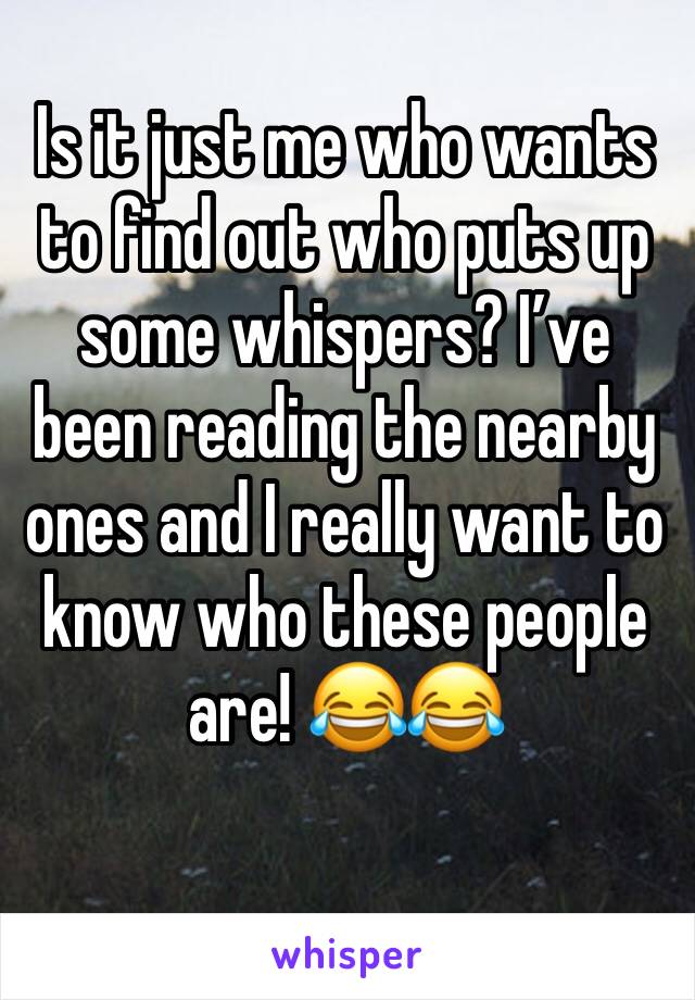 Is it just me who wants to find out who puts up some whispers? I’ve been reading the nearby ones and I really want to know who these people are! 😂😂