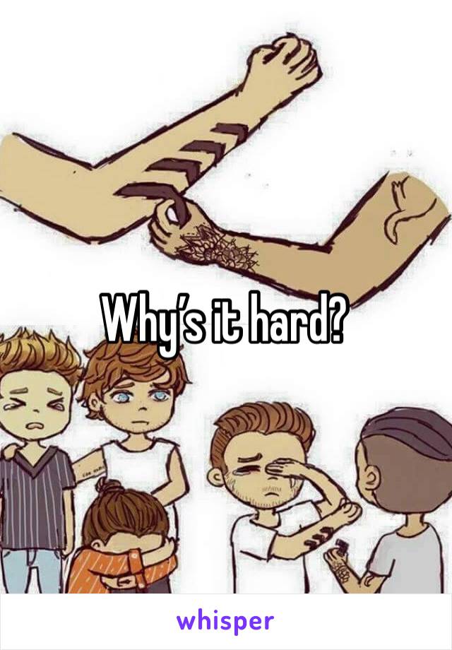 Why’s it hard?