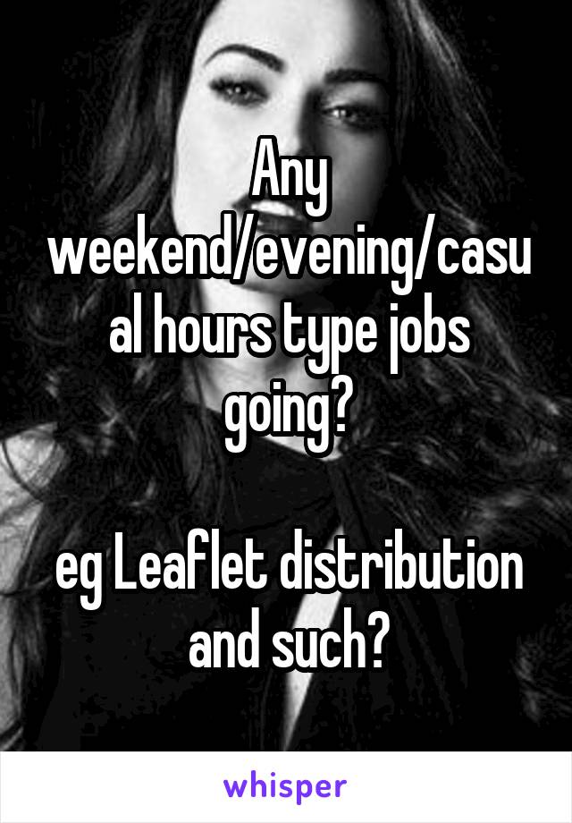 Any weekend/evening/casual hours type jobs going?

eg Leaflet distribution and such?
