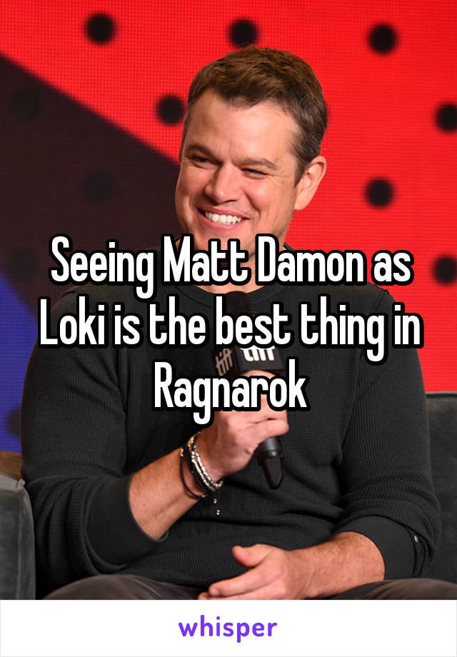 Seeing Matt Damon as Loki is the best thing in Ragnarok