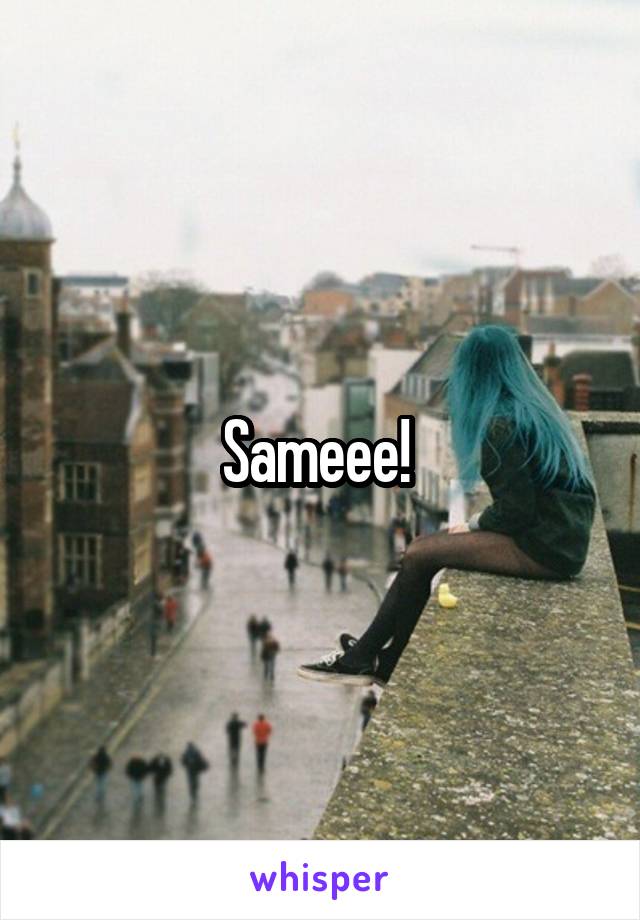 Sameee! 