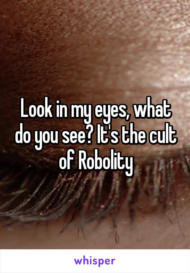 Look in my eyes, what do you see? It's the cult of Robolity